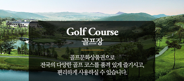 골프장 : 골프문화상품권으로 전국의 다양한 골프 코스를 품격 있게 즐기시고, 편리하게 사용하실 수 있습니다.